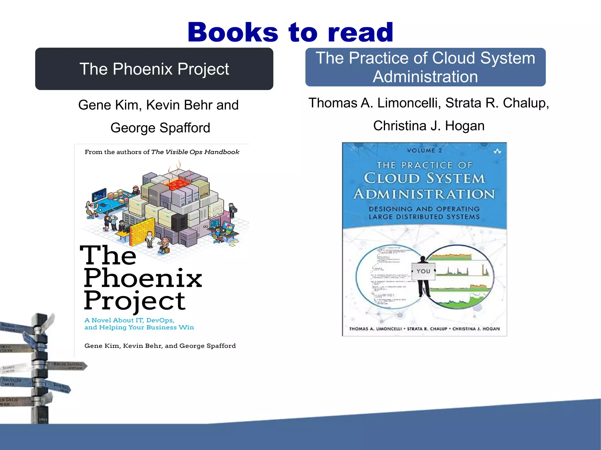 The Phoenix Project The Practice of Cloud System Administration Gene Kim, Kevin Behr and George Spafford Books to read Thomas A. Limoncelli, Strata R. Chalup, Christina J. Hogan 