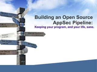 Building an Open Source
AppSec Pipeline:
Keeping your program, and your life, sane.
 
