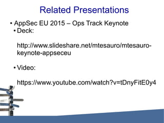 Related Presentations
● AppSec EU 2015 – Ops Track Keynote
● Deck:
http://www.slideshare.net/mtesauro/mtesauro-
keynote-appseceu
● Video:
https://www.youtube.com/watch?v=tDnyFitE0y4
 