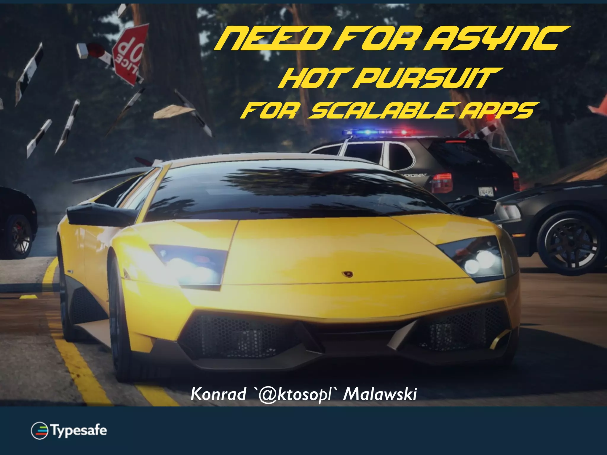 Konrad `@ktosopl` Malawski
need for async
hot pursuit
for Scalable apps
 