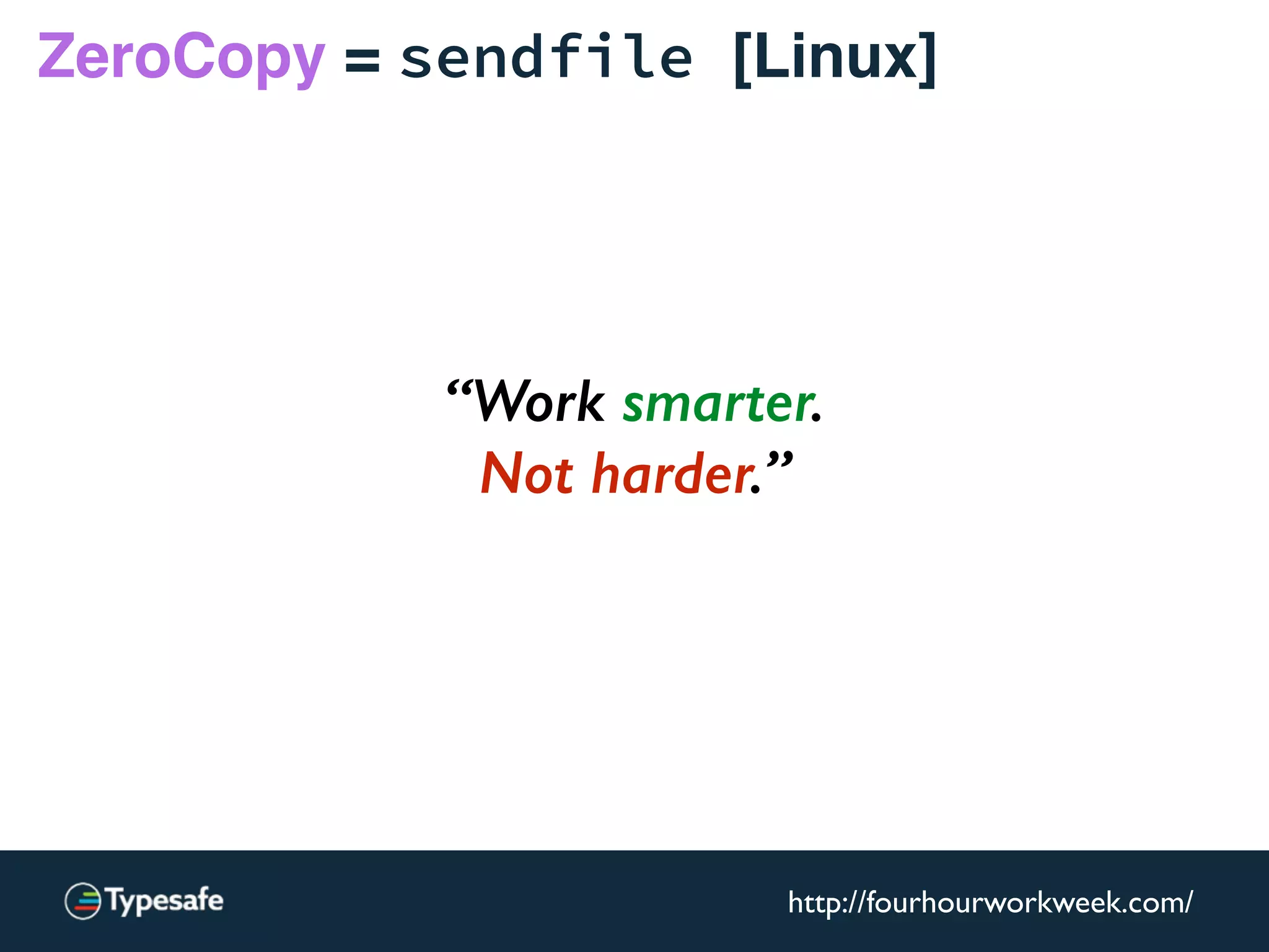 ZeroCopy = sendfile [Linux]
“Work smarter.
Not harder.”
http://fourhourworkweek.com/
 