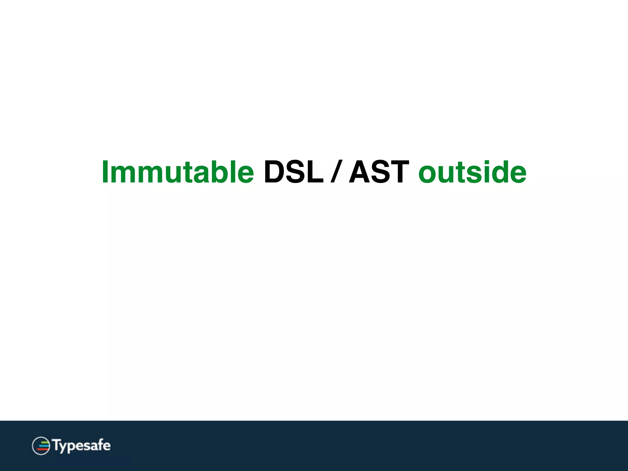 Immutable DSL / AST outside
 