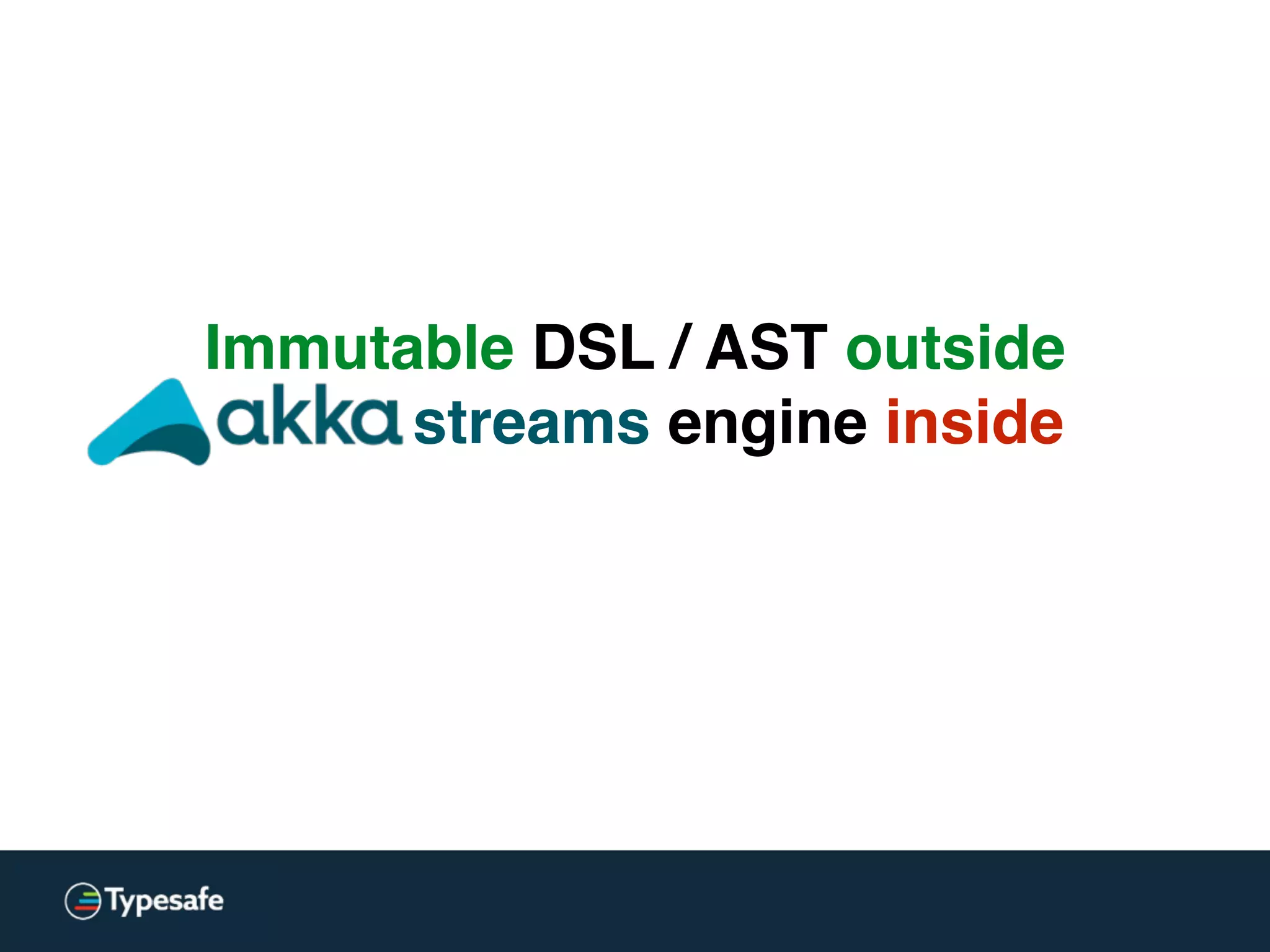 Immutable DSL / AST outside
streams engine inside
 