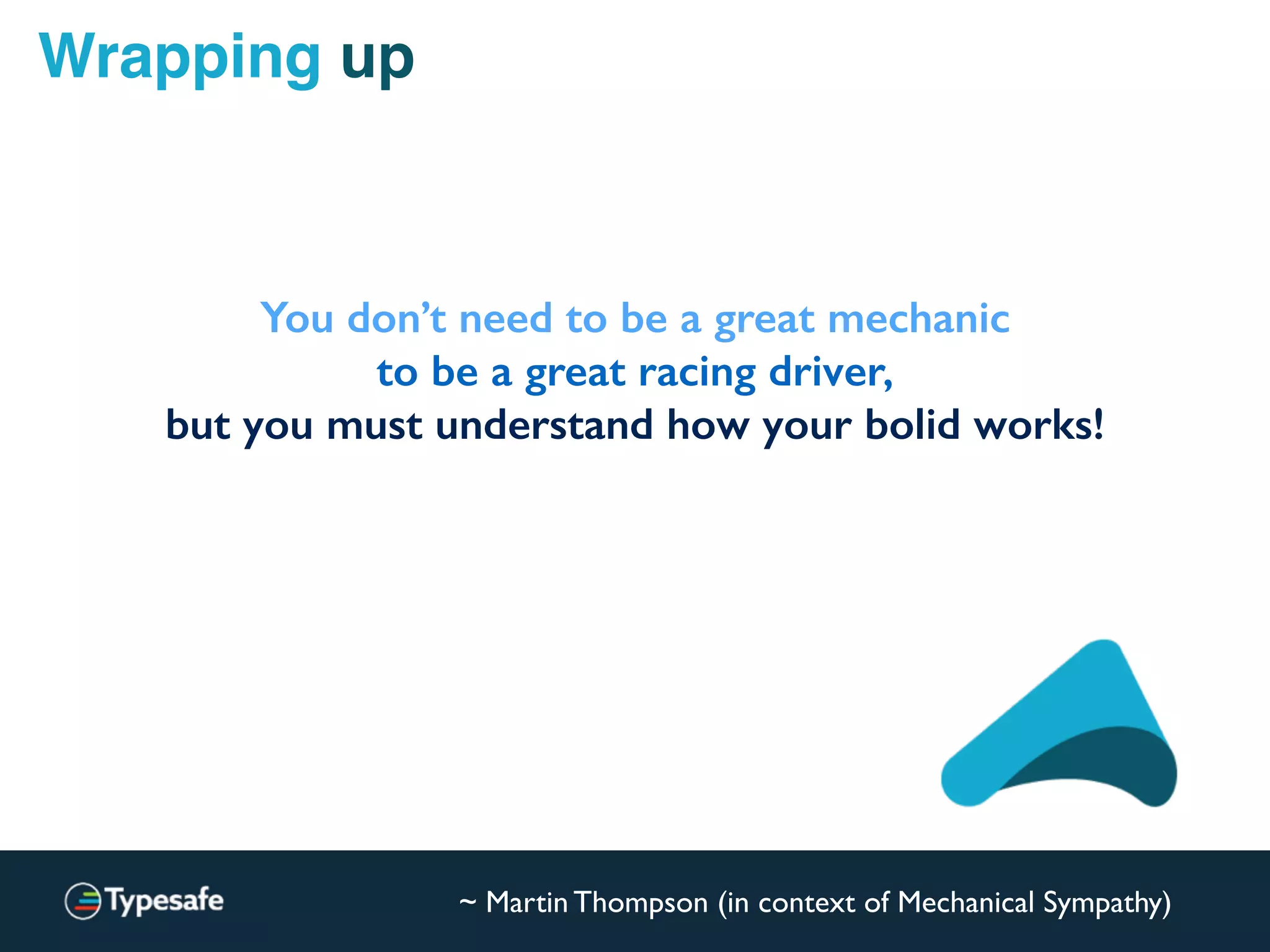 Wrapping up
You don’t need to be a great mechanic
to be a great racing driver,
but you must understand how your bolid works!
~ Martin Thompson (in context of Mechanical Sympathy)
 