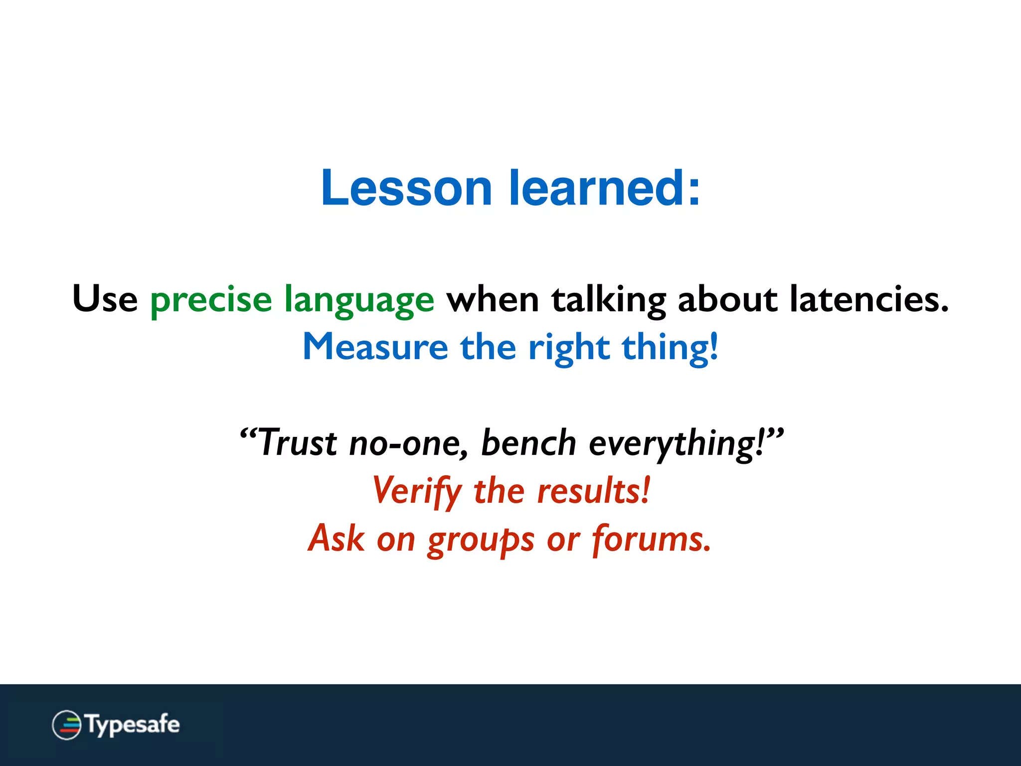 Lesson learned:
Use precise language when talking about latencies.
Measure the right thing!
“Trust no-one, bench everything!”
Verify the results!
Ask on groups or forums.
 