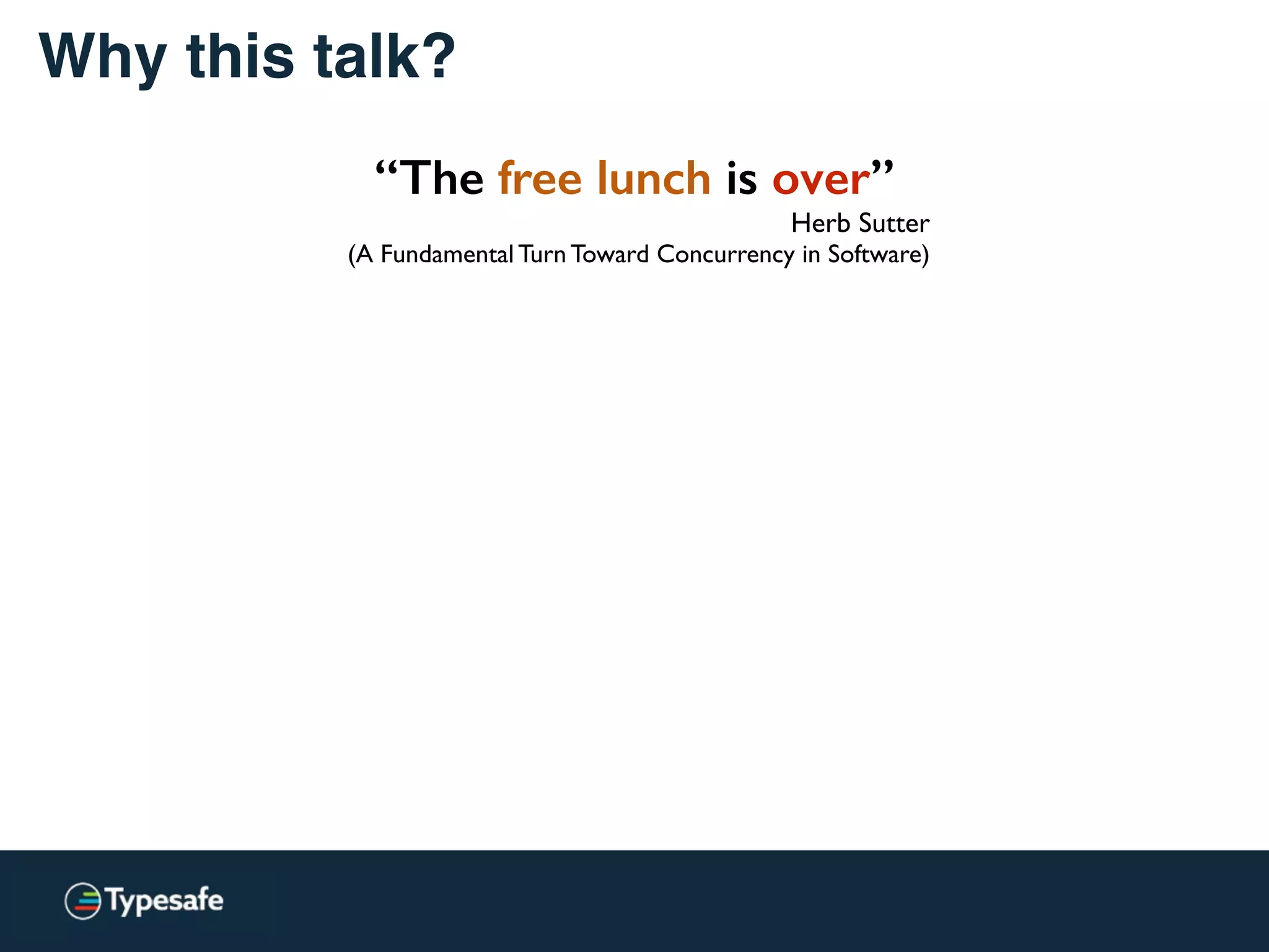 Why this talk?
“The free lunch is over”
Herb Sutter
(A Fundamental Turn Toward Concurrency in Software)
 