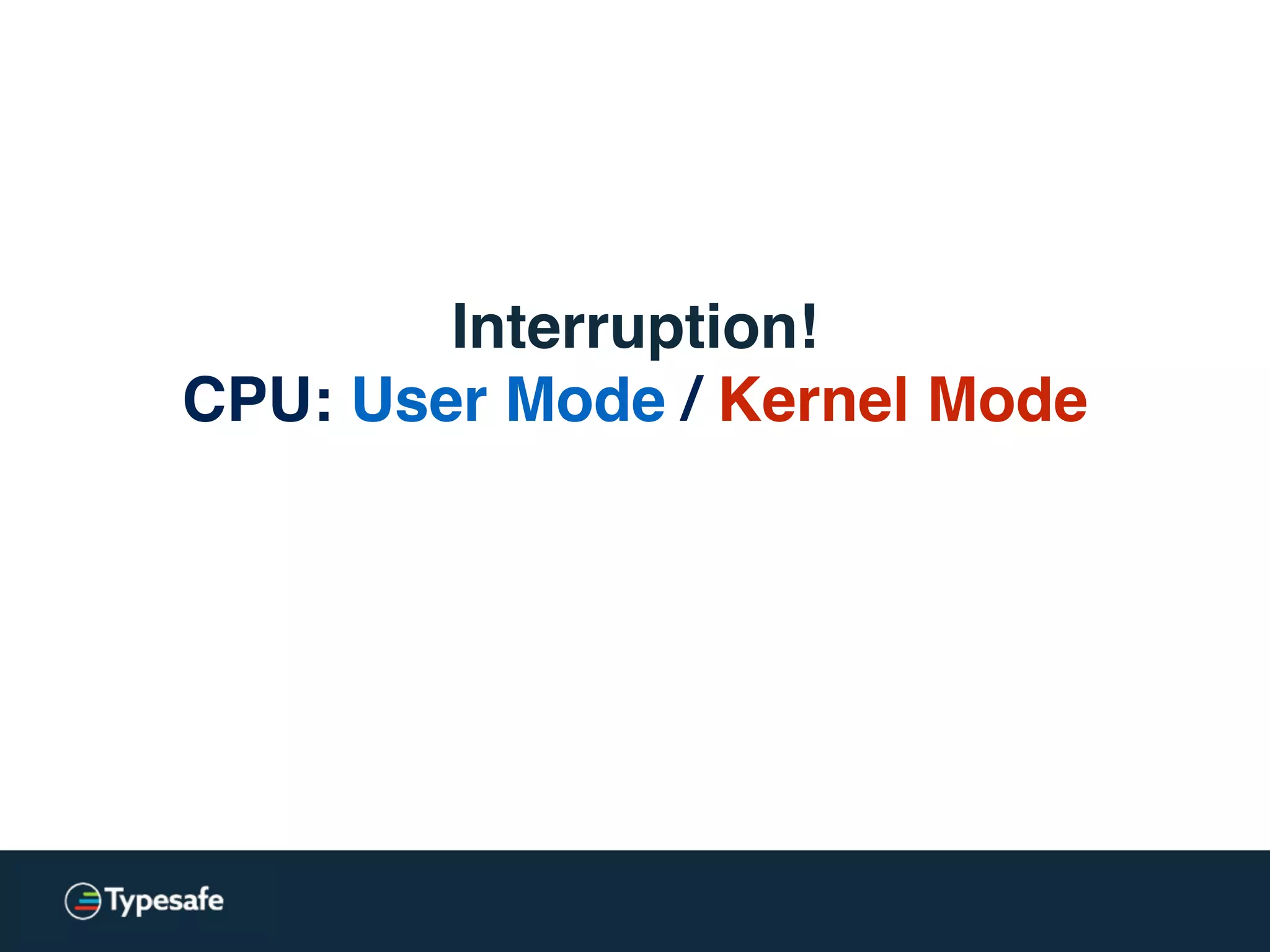 Interruption!
CPU: User Mode / Kernel Mode
 