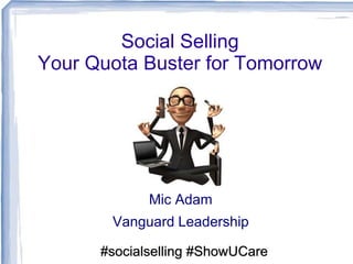 Social Selling
Your Quota Buster for Tomorrow
Mic Adam
Vanguard Leadership
#socialselling #ShowUCare
 