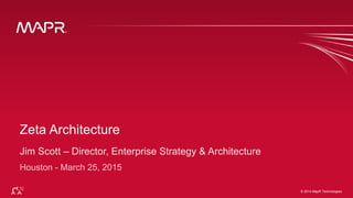 ®
© 2014 MapR Technologies 1
®
© 2014 MapR Technologies
Zeta Architecture
Jim Scott – Director, Enterprise Strategy & Architecture
Houston - March 25, 2015
 