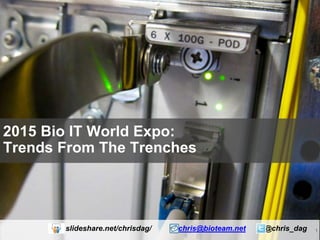 1
2015 Bio IT World Expo:
Trends From The Trenches
slideshare.net/chrisdag/ chris@bioteam.net @chris_dag
 