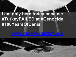 146
I am only here today because
#TurkeyFAILED at #Genocide
#100YearsOfDenial
www.neverforget1915.us
 