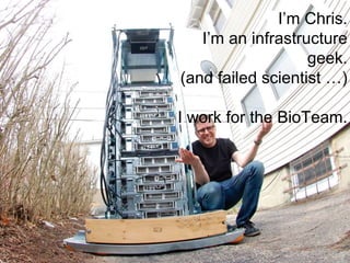 2
I’m Chris.
I’m an infrastructure
geek.
(and failed scientist …)
I work for the BioTeam.
 