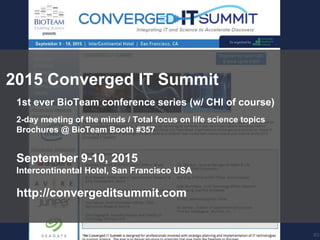 63
2015 Converged IT Summit
1st ever BioTeam conference series (w/ CHI of course)
2-day meeting of the minds / Total focus on life science topics
Brochures @ BioTeam Booth #357
September 9-10, 2015
Intercontinental Hotel, San Francisco USA
http://convergeditsummit.com
 