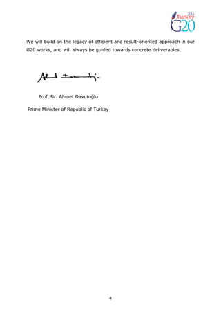 4
We will build on the legacy of efficient and result-oriented approach in our
G20 works, and will always be guided towards concrete deliverables.
Prof. Dr. Ahmet Davutoğlu
Prime Minister of Republic of Turkey
 