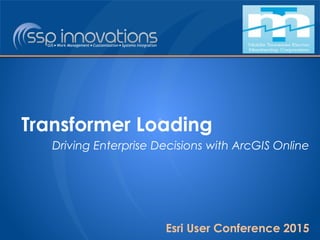 Transformer Loading
Driving Enterprise Decisions with ArcGIS Online
Esri User Conference 2015
 