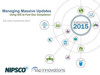Managing Massive Updates
Esri User Conference 2015
Using GIS to Fuel Gas Compliance
 