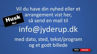 Vil du have din nyhed eller et
arrangement vist her,
så send en mail til
info@jyderup.dk
med dato, sted, tekst/program
og et godt billede
 