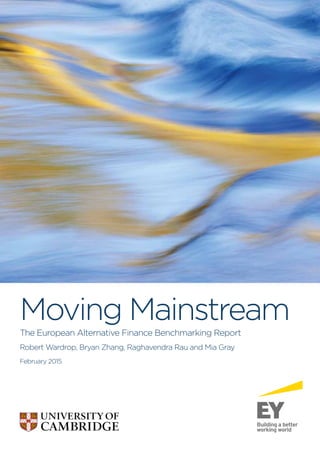 Moving Mainstream
The European Alternative Finance Benchmarking Report
Robert Wardrop, Bryan Zhang, Raghavendra Rau and Mia Gray
February 2015
 