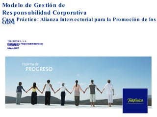 Modelo de Gestión de Responsabilidad Corporativa Caso Práctico: Alianza Intersectorial para la Promoción de los ODM TELEFÓNICA, S.A. Reputación y Responsabilidad Social Corporativa Marzo 2007 