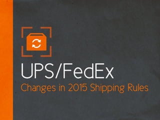 UPS/FedEx 
Changes in 2015 Shipping Rules 
 