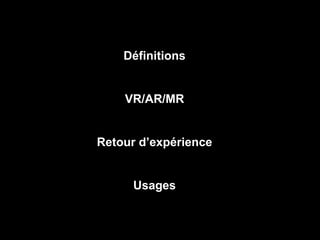 Définitions
VR/AR/MR
Retour d’expérience
Usages
 