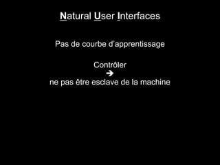 Pas de courbe d’apprentissage
Contrôler

ne pas être esclave de la machine
Natural User Interfaces
 