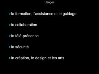 la formation, l'assistance et le guidage
la collaboration
la télé-présence
la sécurité
la création, le design et les arts
Usages
 