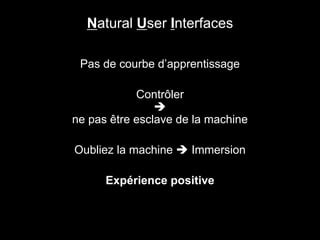 Pas de courbe d’apprentissage
Contrôler

ne pas être esclave de la machine
Oubliez la machine  Immersion
Expérience positive
Natural User Interfaces
 