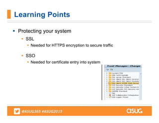  Protecting your system
 SSL
 Needed for HTTPS encryption to secure traffic
 SSO
 Needed for certificate entry into system
Learning Points
 