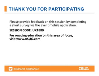 THANK YOU FOR PARTICIPATING
Please provide feedback on this session by completing 
a short survey via the event mobile application.
SESSION CODE: UX1880
For ongoing education on this area of focus,
visit www.ASUG.com
 