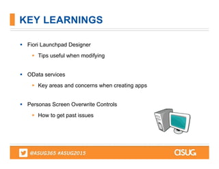  Fiori Launchpad Designer
 Tips useful when modifying
 OData services
 Key areas and concerns when creating apps
 Personas Screen Overwrite Controls
 How to get past issues
KEY LEARNINGS
 