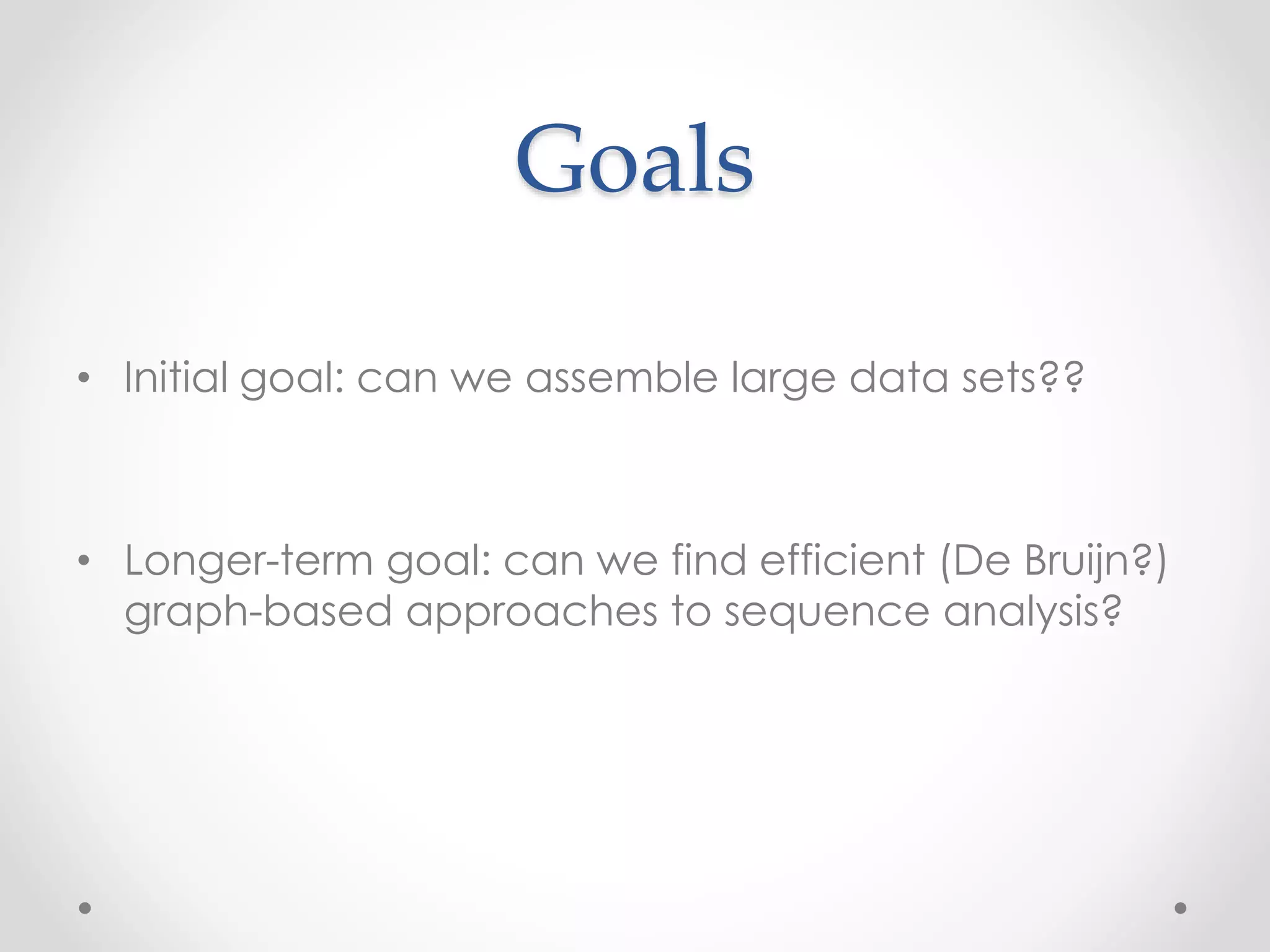 Goals
• Initial goal: can we assemble large data sets??
• Longer-term goal: can we find efficient (De Bruijn?)
graph-based approaches to sequence analysis?
 