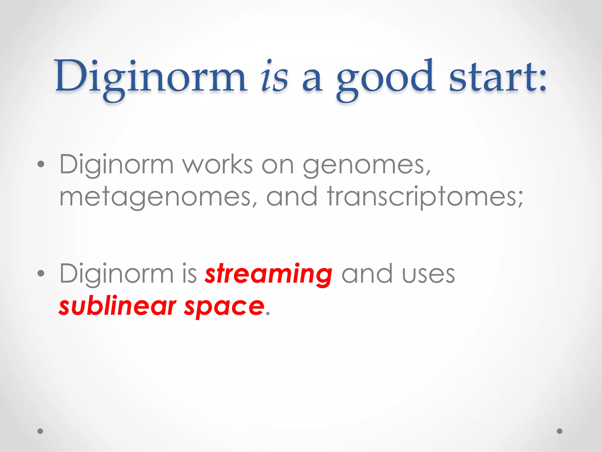 Diginorm is a good start:
• Diginorm works on genomes,
metagenomes, and transcriptomes;
• Diginorm is streaming and uses
sublinear space.
 