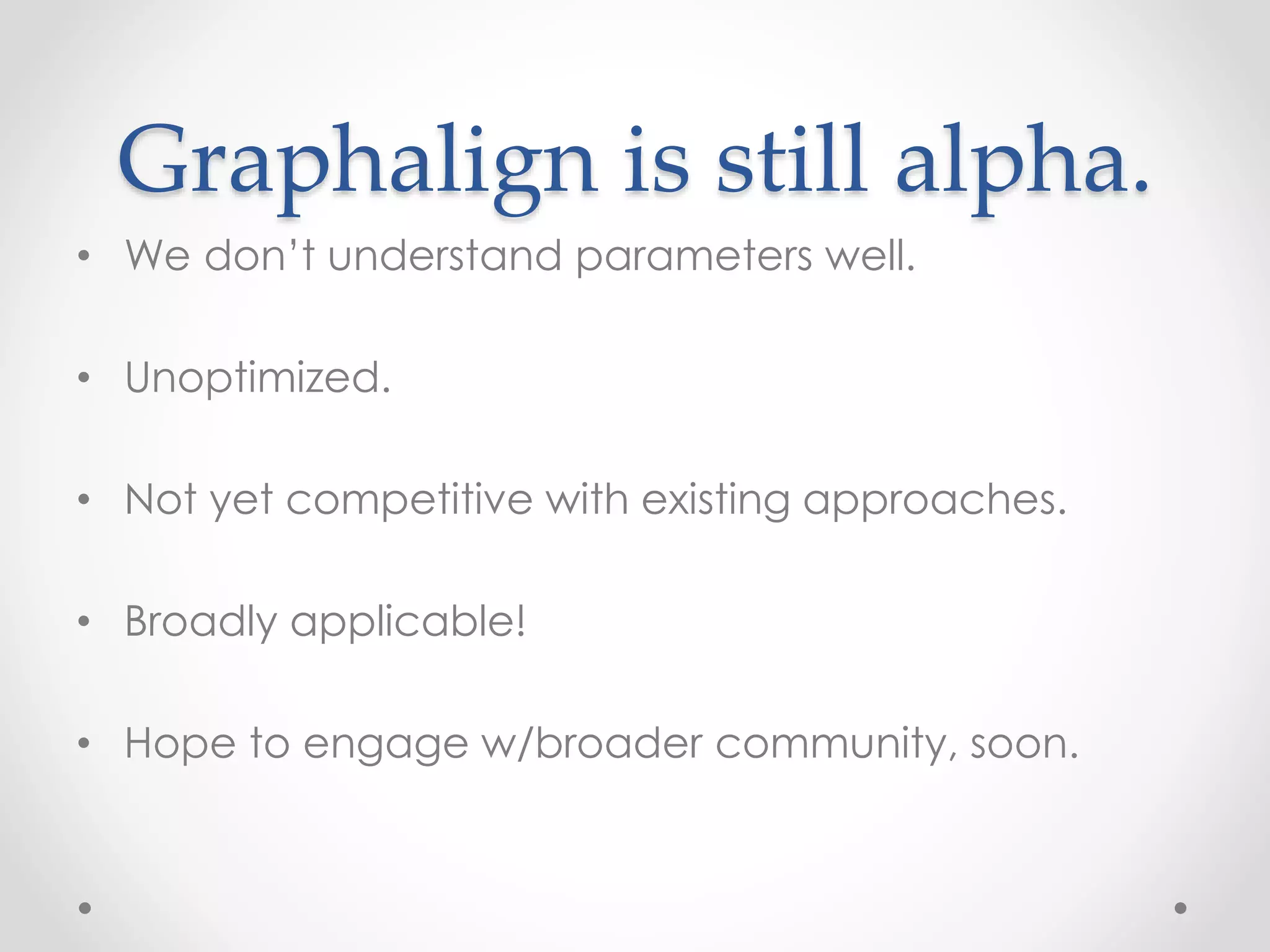 Graphalign is still alpha.
• We don’t understand parameters well.
• Unoptimized.
• Not yet competitive with existing approaches.
• Broadly applicable!
• Hope to engage w/broader community, soon.
 
