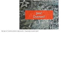 Java?
Dotineti?
Mas logo no 1º período, percebe-se algo estranho… Programação no quadro negro?
 