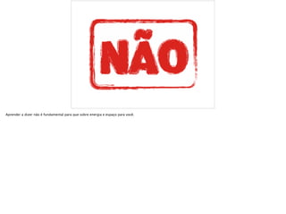 Aprender a dizer não é fundamental para que sobre energia e espaço para você.
 