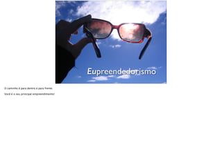 Eupreendedorismo
O caminho é para dentro e para frente.
Você é o seu principal empreendimento!
 