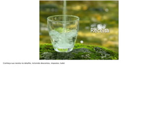 Receita
Conheça sua receita no detalhe, incluindo descontos, impostos, tudo!
 