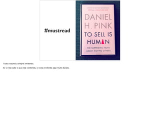 #mustread
Todos estamos sempre vendendo.
Se vc não sabe o que está vendendo, vc está vendendo algo muito barato.
 