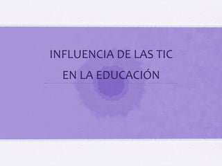 WEARETIC ÁMBITOS DE INFLUENCIA DE LAS TIC EN NIÑOS Y ADOLESCENTES
INFLUENCIA DE LAS TIC
EN LA EDUCACIÓN
 