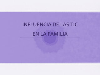 WEARETIC ÁMBITOS DE INFLUENCIA DE LAS TIC EN NIÑOS Y ADOLESCENTES
INFLUENCIA DE LAS TIC
EN LA FAMILIA
 