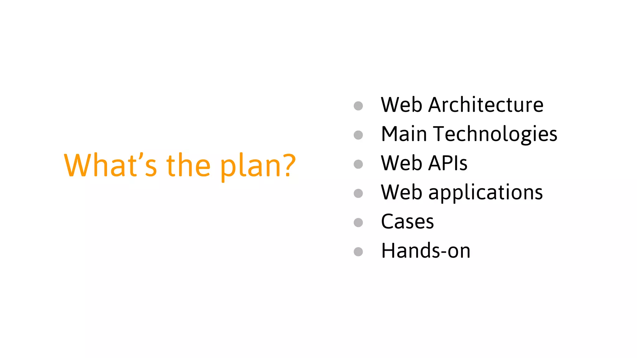 What’s the plan?
● Web Architecture
● Main Technologies
● Web APIs
● Web Applications
● Hands-on