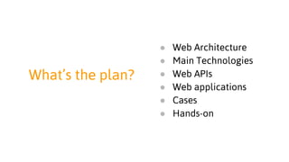 What’s the plan?
● Web Architecture
● Main Technologies
● Web APIs
● Web Applications
● Hands-on
 