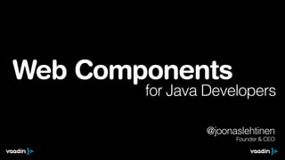 Web Components
@joonaslehtinen
Founder & CEO 
 
 
for Java Developers
 