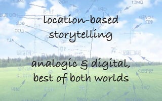 location-based
storytelling
analogic & digital,
best of both worlds
 