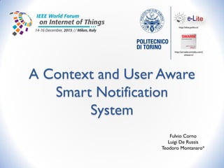 A Context and User Aware
Smart Notification
System
Fulvio Corno
Luigi De Russis
Teodoro Montanaro*
http://jol.telecomitalia.com/j
olswarm/
http://elite.polito.it/
 