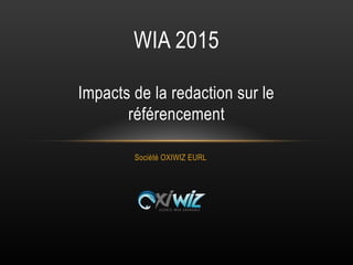 Société OXIWIZ EURL
WIA 2015
Impacts de la redaction sur le
référencement
 