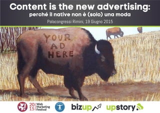 Content is the new advertising:
perché il native non è (solo) una moda
Palacongressi Rimini, 19 Giugno 2015
 