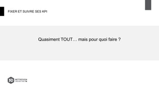 FIXER ET SUIVRE SES KPI
Quasiment TOUT… mais pour quoi faire ?
 