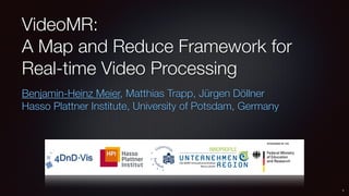 VideoMR:
A Map and Reduce Framework for
Real-time Video Processing
Benjamin-Heinz Meier, Matthias Trapp, Jürgen Döllner
Hasso Plattner Institute, University of Potsdam, Germany
1
 